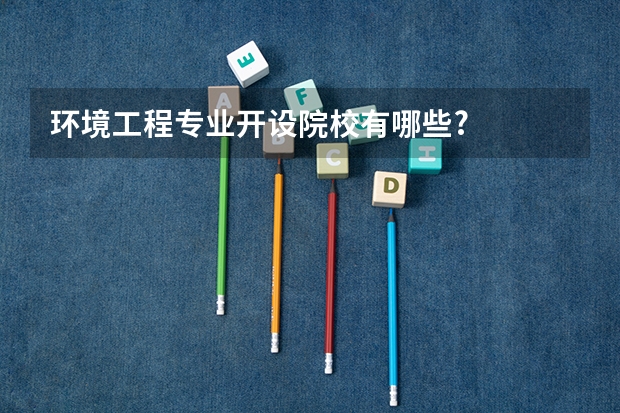 环境工程专业开设院校有哪些?