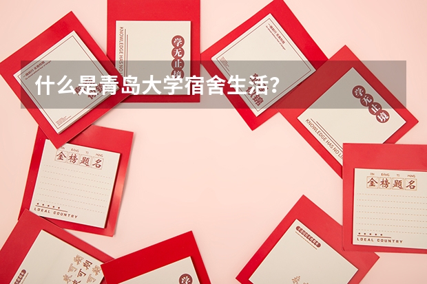 什么是青岛大学宿舍生活？