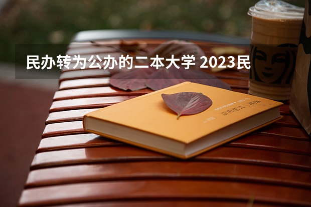 民办转为公办的二本大学 2023民办升公办的大学