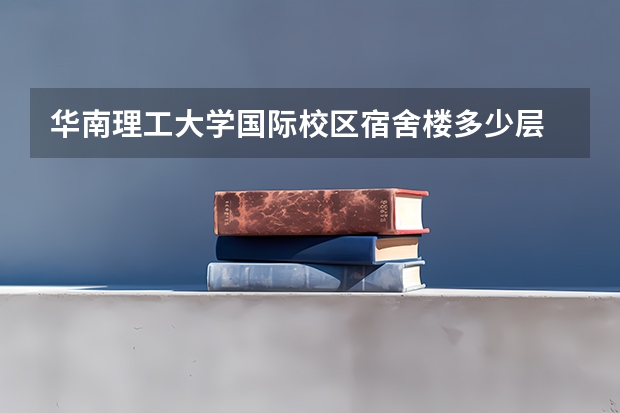华南理工大学国际校区宿舍楼多少层