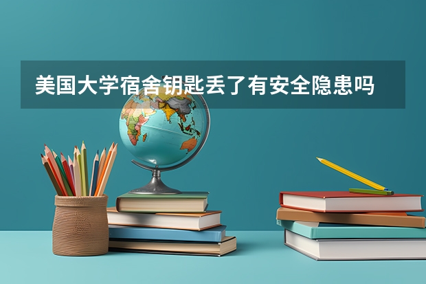美国大学宿舍钥匙丢了有安全隐患吗