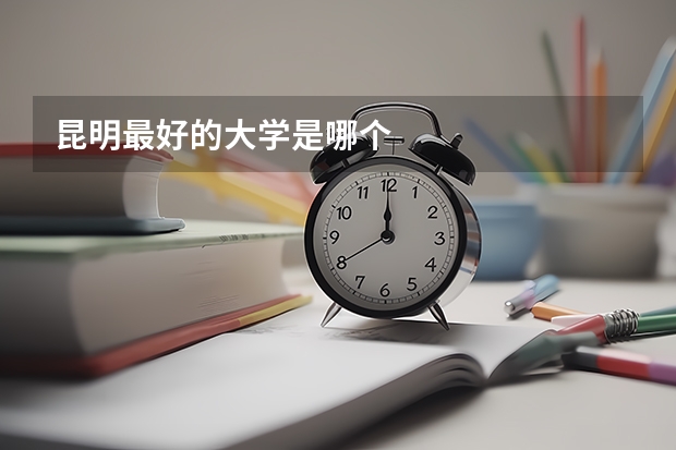 昆明最好的大学是哪个