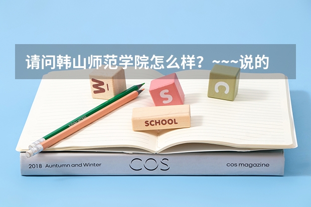 请问韩山师范学院怎么样?~~~说的详细点