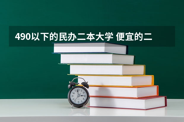 490以下的民办二本大学 便宜的二本民办大学