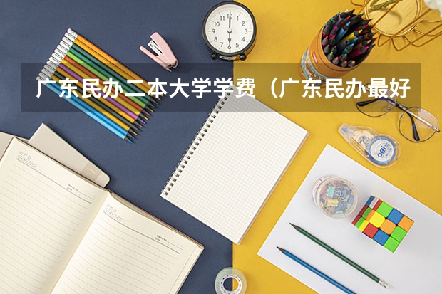 广东民办二本大学学费（广东民办最好二本大学）