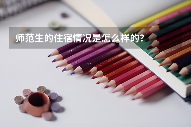 师范生的住宿情况是怎么样的？