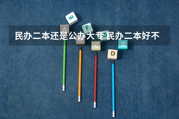 民办二本还是公办大专 民办二本好不好