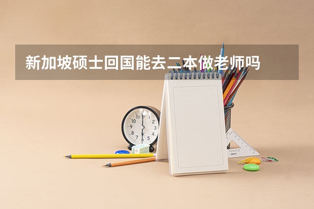 新加坡硕士回国能去二本做老师吗