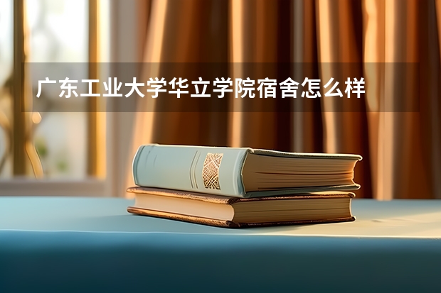 广东工业大学华立学院宿舍怎么样
