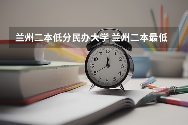 兰州二本低分民办大学 兰州二本最低录取分