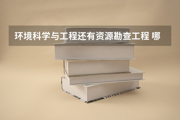 环境科学与工程....还有....资源勘查工程 哪个专业好?高人指点指点......