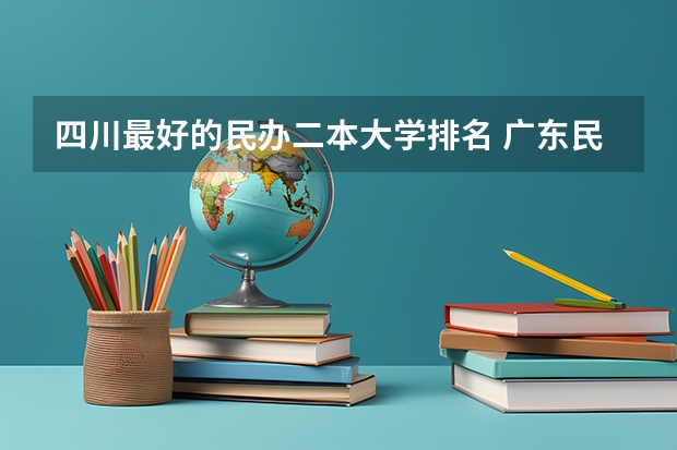 四川最好的民办二本大学排名 广东民办最好二本大学
