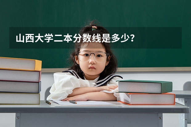 山西大学二本分数线是多少？