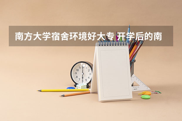 南方大学宿舍环境好大专 开学后的南方大学宿舍