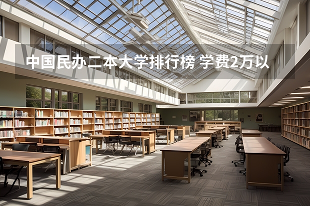 中国民办二本大学排行榜 学费2万以下的民办二本大学