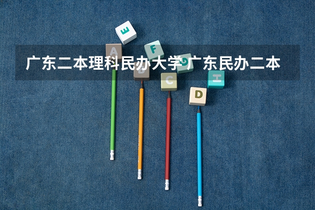 广东二本理科民办大学 广东民办二本大学学费