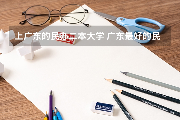 上广东的民办二本大学 广东最好的民办二本大学