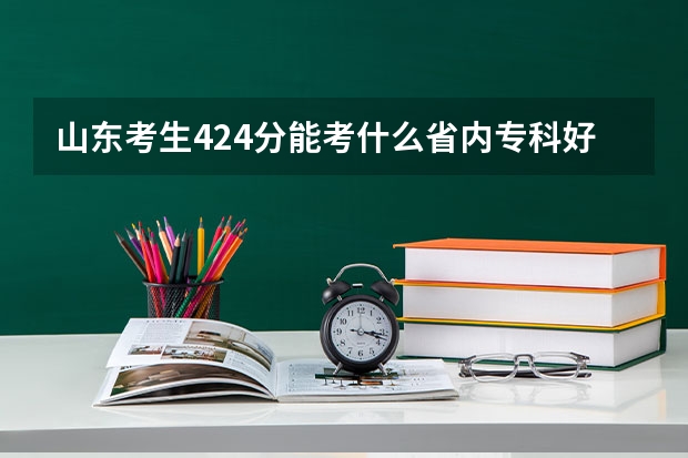山东考生424分能考什么省内专科好学校  要公办的