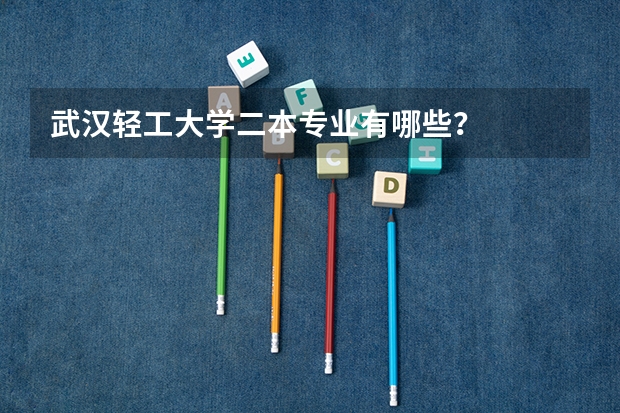 武汉轻工大学二本专业有哪些？