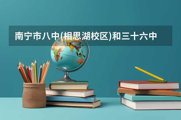 南宁市八中(相思湖校区)和三十六中哪个好？