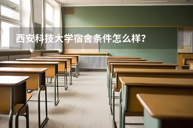 西安科技大学宿舍条件怎么样？