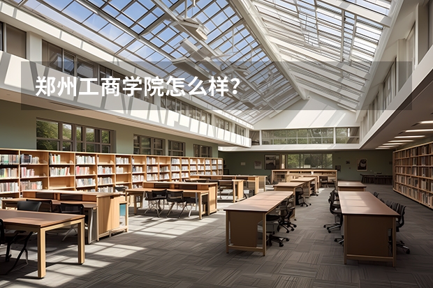 郑州工商学院怎么样？