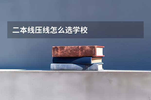 二本线压线怎么选学校