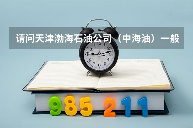 请问天津渤海石油公司（中海油）一般每年从西南石油大学招多少油气储运本科生？