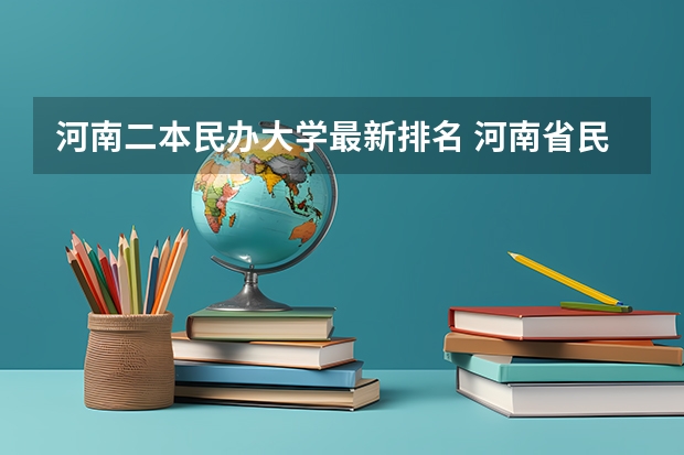 河南二本民办大学最新排名 河南省民办二本院校排名榜