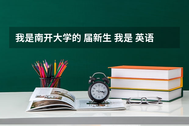 我是南开大学的 届新生 我是 英语系 我想知道 我会在哪个宿舍 宿舍环境怎么样