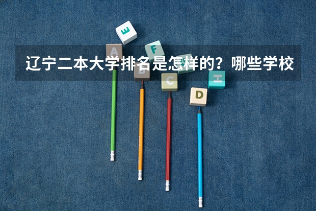 辽宁二本大学排名是怎样的？哪些学校比较好？