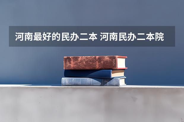 河南最好的民办二本 河南民办二本院校排名及录取分数