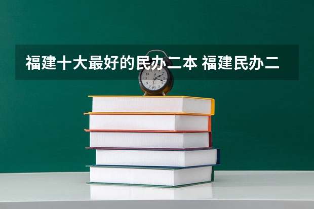 福建十大最好的民办二本 福建民办二本学校排名一览表
