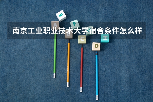 南京工业职业技术大学宿舍条件怎么样，有空调吗（含宿舍图片）