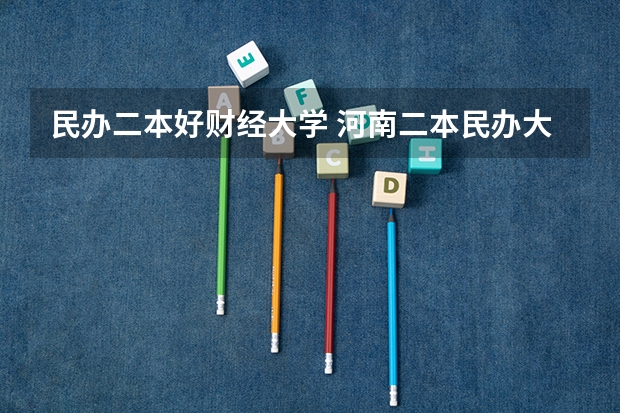民办二本好财经大学 河南二本民办大学最新排名