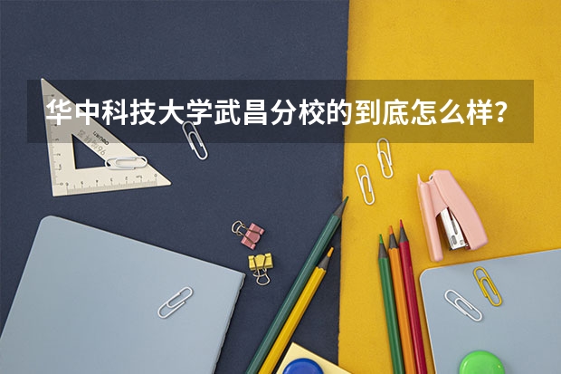 华中科技大学武昌分校的到底怎么样??