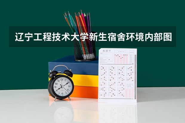 辽宁工程技术大学新生宿舍环境内部图片,男生女生宿舍条件(图)（西南大学宿舍内部图片）