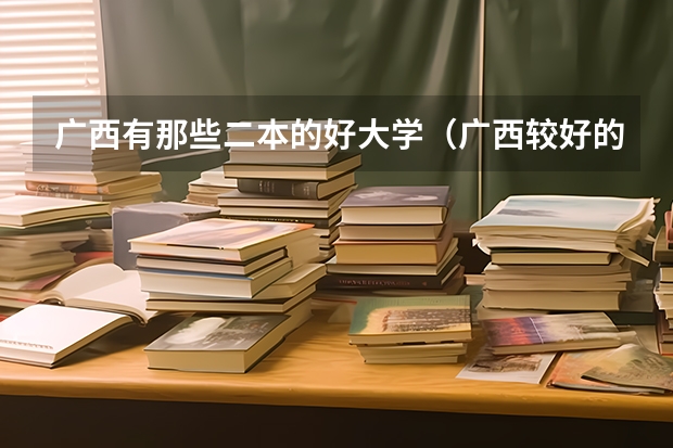广西有那些二本的好大学（广西较好的二本大学）
