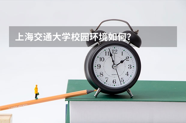 上海交通大学校园环境如何？