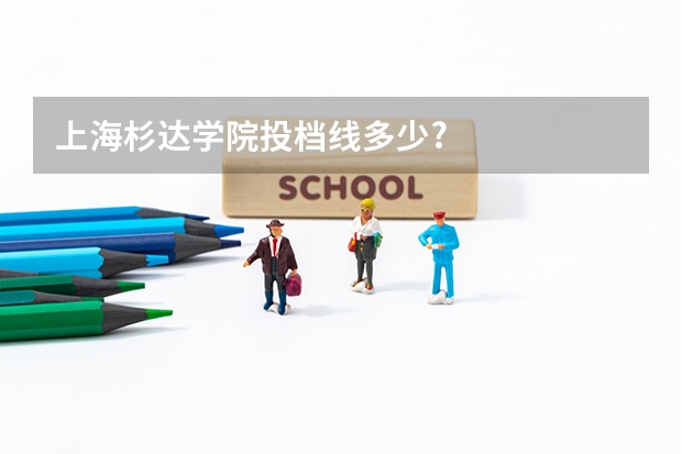 上海杉达学院投档线多少?