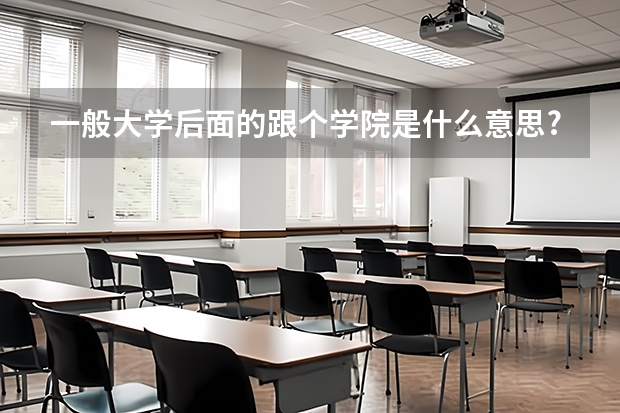 一般大学后面的跟个学院是什么意思?大学里面有个小学校??还是专业?