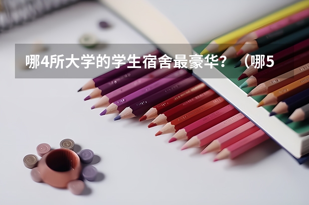 哪4所大学的学生宿舍最豪华？（哪5所大学的学生宿舍最受考生青睐？）