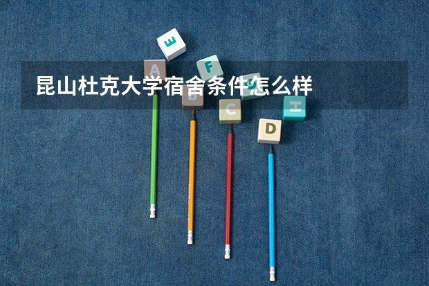 昆山杜克大学宿舍条件怎么样