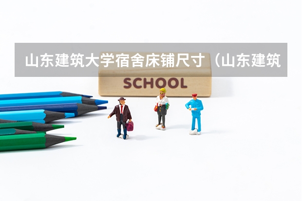 山东建筑大学宿舍床铺尺寸（山东建筑大学女生宿舍情况？）