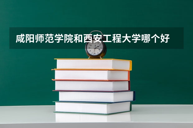 咸阳师范学院和西安工程大学哪个好