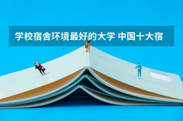 学校宿舍环境最好的大学 中国十大宿舍条件最好的大学