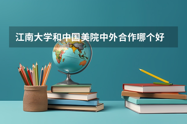 江南大学和中国美院中外合作哪个好