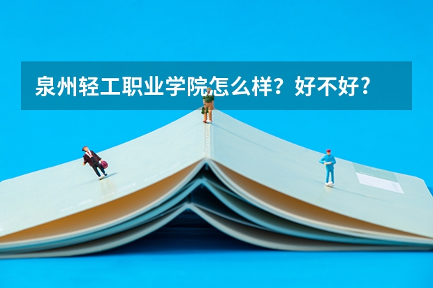 泉州轻工职业学院怎么样？好不好?