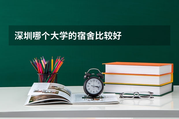 深圳哪个大学的宿舍比较好