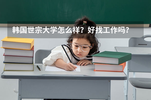 韩国世宗大学怎么样？好找工作吗？